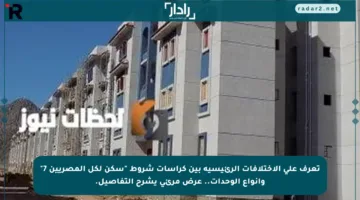 تعرف على الاختلافات الرئيسية بين كراسات شروط “سكن لكل المصريين 7” وأنواع الوحدات.. عرض مرئي يشرح التفاصيل.